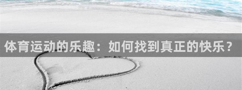 利记官方正版app娱乐代理怎么样:体育运动的乐趣:如何找到真