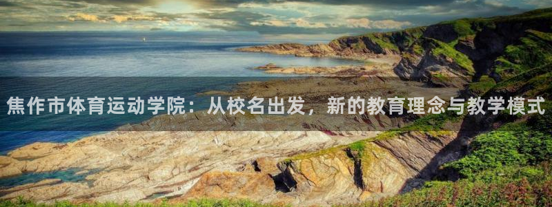 利记官网下载开户:焦作市体育运动学院:从校名出发,新的教育理